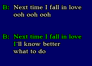 B2 Next time I fall in love
ooh ooh ooh

z Next time I fall in love
I'll know better
what to do