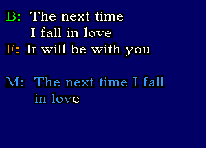 B2 The next time
I fall in love
F1 It will be with you

M2 The next time I fall
in love