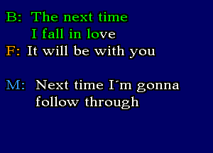 B2 The next time
I fall in love
F1 It will be with you

M2 Next time I'm gonna
follow through