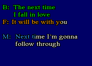 B2 The next time
I fall in love
F1 It will be with you

M2 Next time I'm gonna
follow through