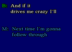 B2 And if it
drives me crazy I'll

M2 Next time I'm gonna
follow through