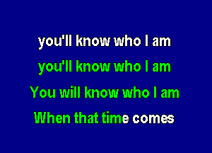 you'll know who I am

you'll know who I am

You will know who I am
When that time comes