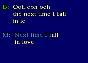 B2 Ooh ooh ooh

the next time I fall
in IC

M2 Next time I fall
in love