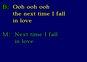 B2 Ooh ooh ooh

the next time I fall
in love

M2 Next time I fall
in love