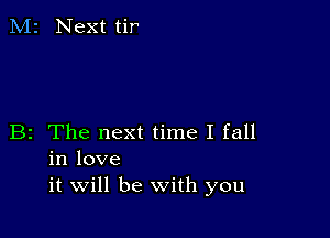 M2 Next tir

B2 The next time I fall
in love
it will be With you