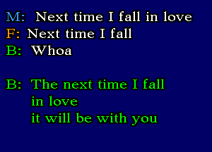 M2 Next time I fall in love
F2 Next time I fall
B2 XVhoa

B2 The next time I fall
in love
it will be With you