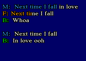 M2 Next time I fall in love
F2 Next time I fall
B2 XVhoa

M2 Next time I fall
B2 In love ooh