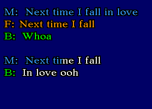 M2 Next time I fall in love
F2 Next time I fall
B2 XVhoa

M2 Next time I fall
B2 In love ooh