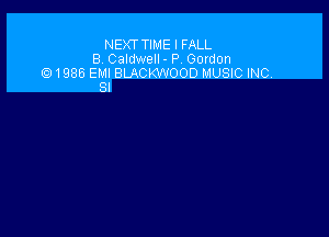 NEKr TIME I FALL
B Caldwell. P Gordon
1985 EMI BLACKWOOD MUSIC INC.
SI