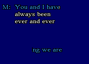 M2 You and I have
always been
ever and ever

ng we are