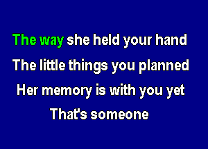 The way she held your hand

The little things you planned

Her memory is with you yet
That's someone