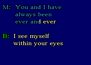 M2 You and I have
always been
ever and ever

B2 I see myself
within your eyes