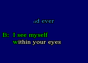 ud ever

B2 I see myself
within your eyes