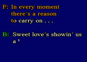 Fr In every moment
there's a reason
to carry on . . .

B2 Sweet love's showin' us
a l