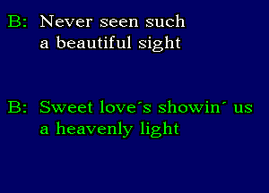 Never seen such
a beautiful sight

z Sweet love's showin' us
a heavenly light