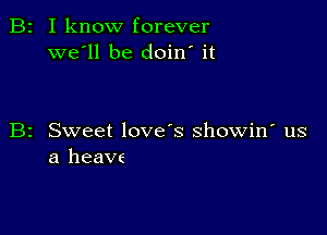 B2 I know forever
we'll be doin' it

B2 Sweet love's showin' us
a heave