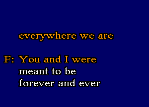 everywhere we are

F2 You and I were
meant to be
forever and ever