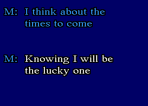 M2 I think about the
times to come

M2 Knowing I will be
the lucky one