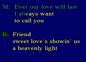 M2 Ever our love Will last
I always want
to call you

B2 Friend

sweet love's showin' us
a heavenly light