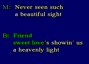 M2 Never seen such
a beautiful sight

B2 Friend

sweet love's showin' us
a heavenly light