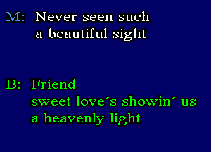 M2 Never seen such
a beautiful sight

B2 Friend

sweet love's showin' us
a heavenly light