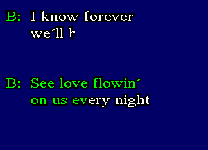 B2 I know forever
we'll P

B2 See love flowin'
on us every night