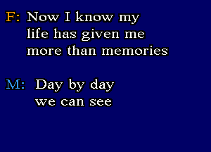 F2 Now I know my
life has given me
more than memories

M2 Day by day
we can see