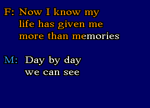 F2 Now I know my
life has given me
more than memories

M2 Day by day
we can see