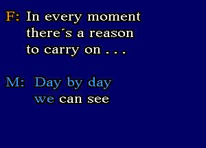 Fr In every moment
there's a reason
to carry on . . .

M2 Day by day
we can see