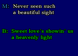 M2 Never seen such
a beautiful sight

B2 Sweet love's showin' us
a heavenly light