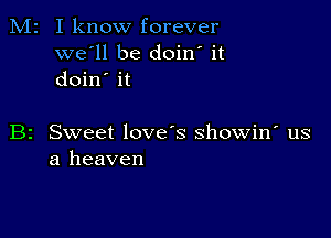 M2 I know forever
we'll be doin' it
doin' it

B2 Sweet love's showin' us
a heaven