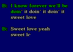 B2 I know forever we'll be
doin' it doin' it doin' it
sweet love

Sweet love yeah
sweet lo