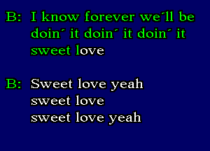 B2 I know forever we'll be
doin' it doin' it doin' it
sweet love

Sweet love yeah
sweet love
sweet love yeah