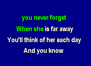 you never forget
When she is far away

You'll think of her each day
And you know