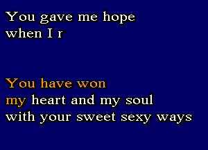 You gave me hope
when I I

You have won
my heart and my soul
With your sweet sexy ways