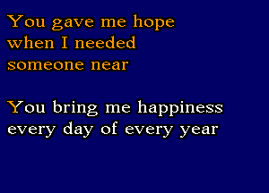 You gave me hope
when I needed
someone near

You bring me happiness
every day of every year