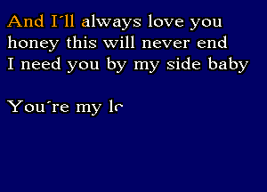 And I'll always love you
honey this will never end
I need you by my side baby

You're my lo