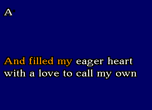 And filled my eager heart
With a love to call my own