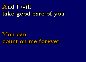 And I Will
take good care of you

You can
count on me forever