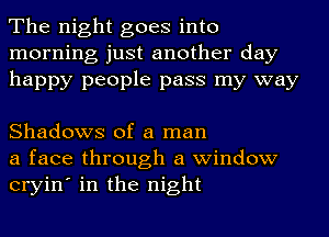 The night goes into
morning just another day
happy people pass my way

Shadows of a man

a face through a window
cryin' in the night