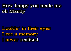 How happy you made me
oh Mandy

Lookin' in their eyes
I see a memory
I never realized