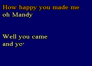 How happy you made me
oh Mandy

XVell you came
and y0'