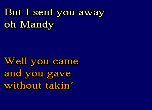 But I sent you away
oh Mandy

XVell you came
and you gave
Without takin'