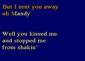 But I sent you away
oh Mandy

XVell you kissed me
and stopped me
from shakin'