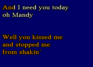 And I need you today
oh Mandy

XVell you kissed me
and stopped me
from shakin'