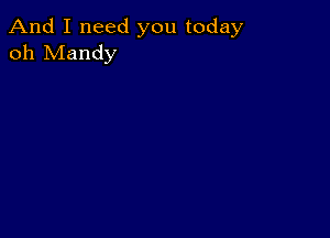 And I need you today
oh Mandy