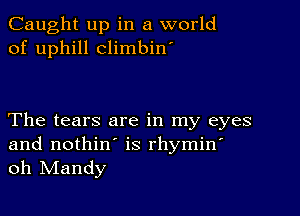 Caught up in a world
of uphill climbin'

The tears are in my eyes
and nothin' is rhymin'
oh IVIandy