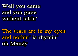 XVell you came
and you gave
without takin'

The tears are in my eyes
and nothin' is rhymin'
oh IVIandy