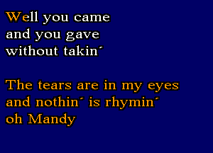 XVell you came
and you gave
without takin'

The tears are in my eyes
and nothin' is rhymin'
oh IVIandy