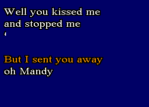 XVell you kissed me

and stopped me
I

But I sent you away
oh Mandy